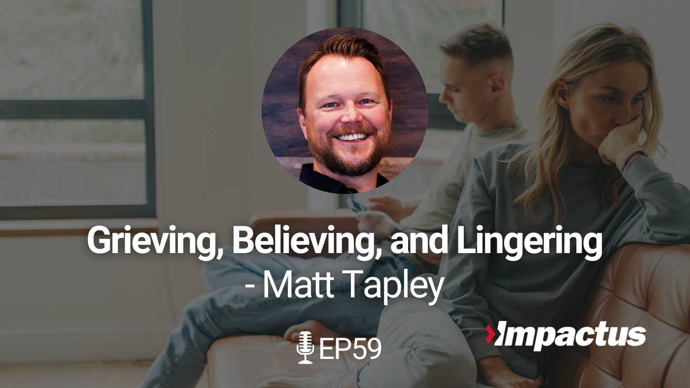 Grieving, Believing and Lingering with Matt Tapley Impactus Podcast