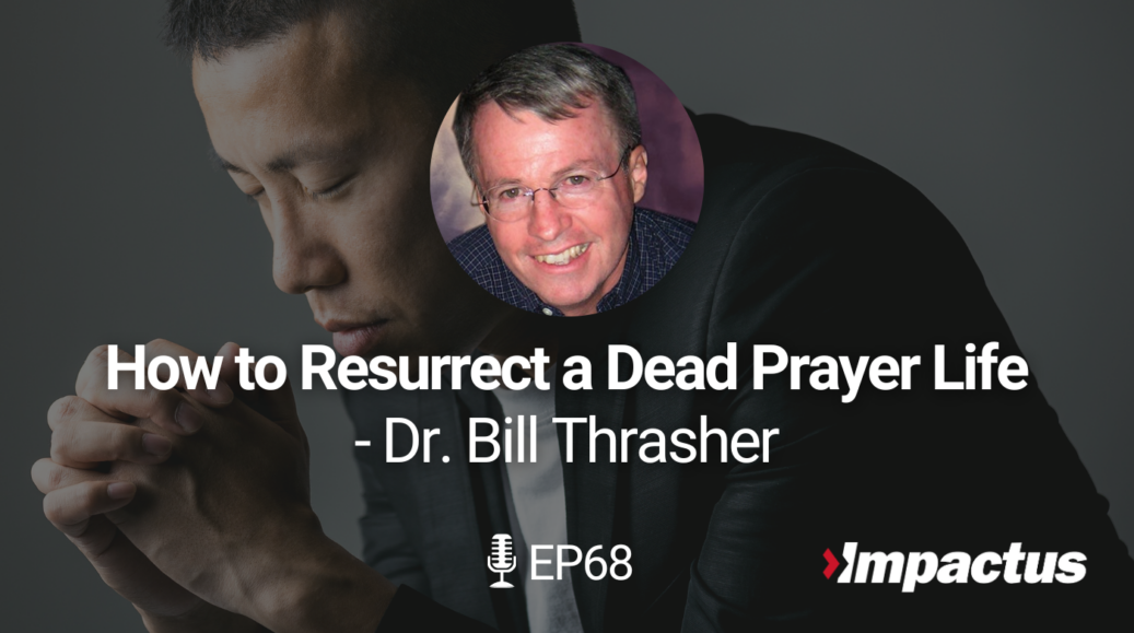 EP 68: How to Resurrect a Dead Prayer Life with Dr. Bill Thrasher